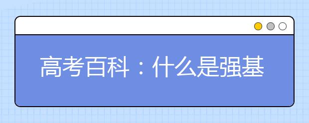 高考百科：什么是強(qiáng)基計劃