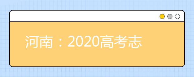 河南：2020高考志愿填報(bào)與錄取規(guī)定