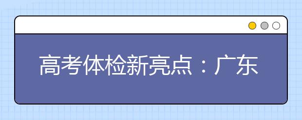 高考體檢新亮點(diǎn)：廣東省在全國(guó)率先實(shí)施無(wú)紙化體檢