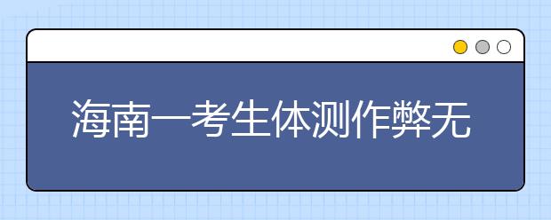 海南一考生體測(cè)作弊無(wú)緣高考