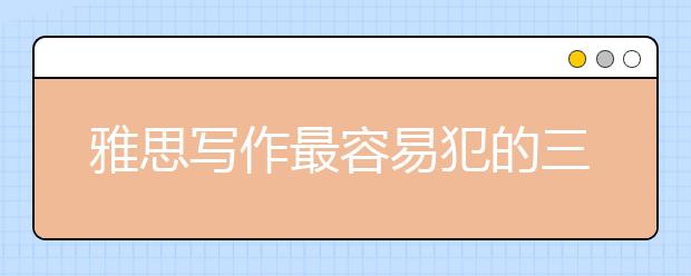 雅思寫作最容易犯的三類詞匯錯誤有哪些 名師帶你避“雷”