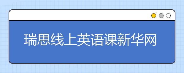 瑞思線上英語課新華網(wǎng)、央視頻等多平臺(tái)免費(fèi)開放