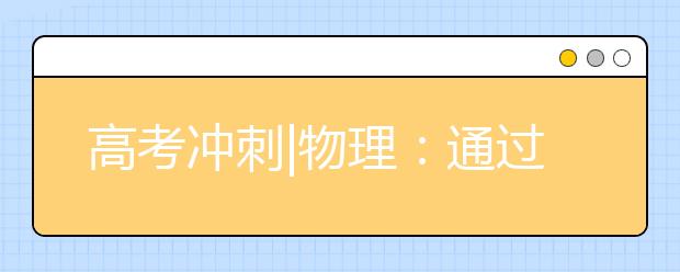 高考沖刺|物理：通過專項練習(xí)堵住失分“缺口”