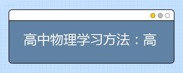 高中物理學(xué)習(xí)方法：高考狀元的物理學(xué)習(xí)方法