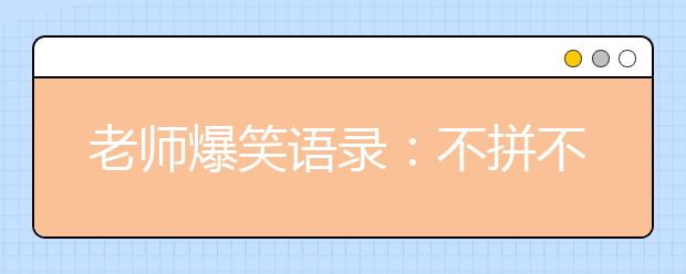 老師爆笑語錄：不拼不搏高三白活；不苦不累高三沒味!