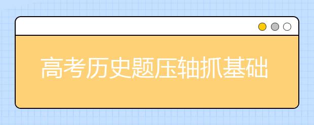 高考?xì)v史題壓軸抓基礎(chǔ)才是王道