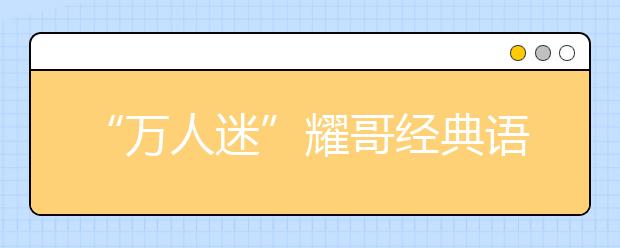 “萬人迷”耀哥經(jīng)典語錄：不能以貌取山