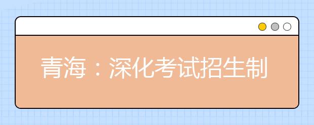 青海：深化考试招生制度改革实施方案