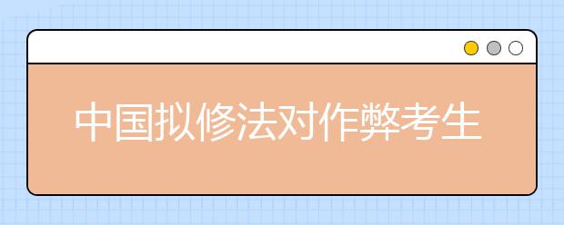 中国拟修法对作弊考生取消成绩 停考1年至3年