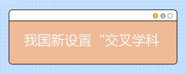 我國(guó)新設(shè)置“交叉學(xué)科”門(mén)類，有何深意