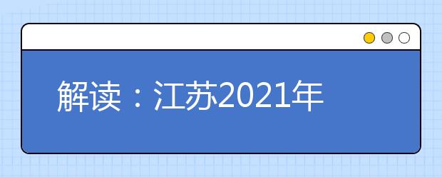 解讀：江蘇2021年普通高校招生考試安排和錄取工作實施方案