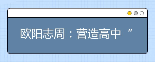 歐陽(yáng)志周：營(yíng)造高中“朋友圈”，打好高招“組合拳”！