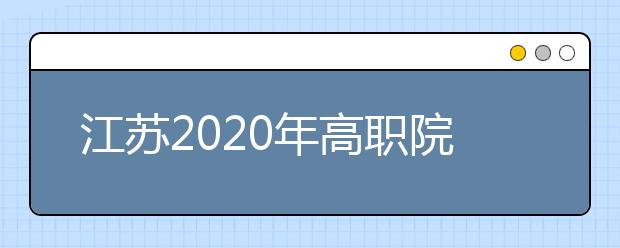 江蘇2020年高職院校提前招生2月20日至22日進(jìn)行報(bào)名