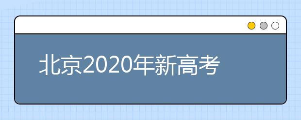 北京2020年新高考考试时间与录取方案公布