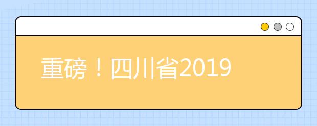 重磅！四川省2019年高考實(shí)施規(guī)定出臺(tái)