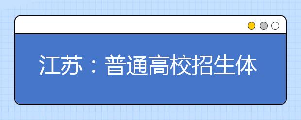 江苏：普通高校招生体检3月下旬举行 取消乙肝检测