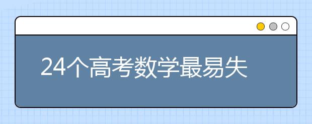 24个高考数学最易失分知识点汇总解析