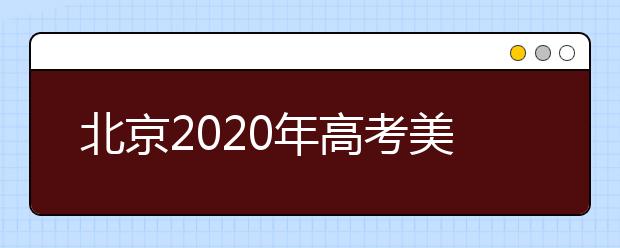 北京2020年高考美术统考、英语听力成绩26日开始查询