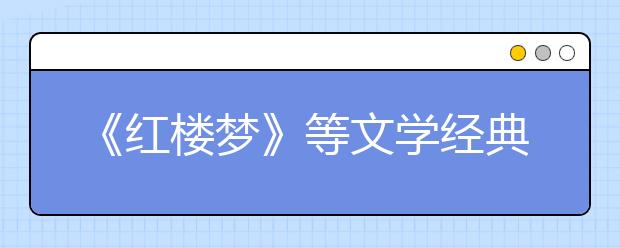 《红楼梦》等文学经典列入2019年北京高考必考范围