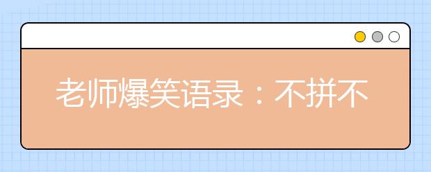 老師爆笑語錄：不拼不搏高三白活；不苦不累高三沒味!