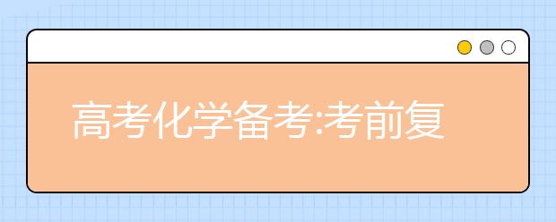 高考化學(xué)備考:考前復(fù)習(xí)以細(xì)節(jié)取勝