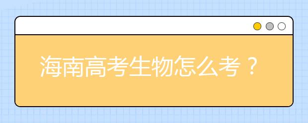 海南高考生物怎么考？要重細(xì)節(jié) 核心概念背下來(lái)