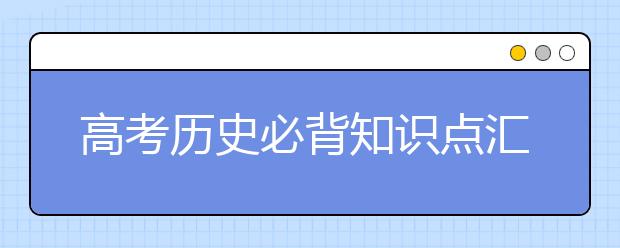 高考历史必背知识点汇总 拿走不谢