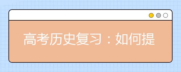 高考?xì)v史復(fù)習(xí)：如何提高歷史做題的質(zhì)量