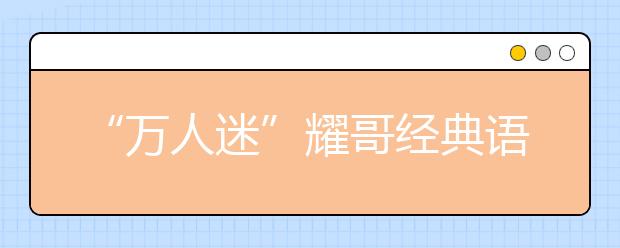 “萬(wàn)人迷”耀哥經(jīng)典語(yǔ)錄：不能以貌取山