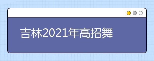 吉林2021年高招舞蹈类专业统考合格线