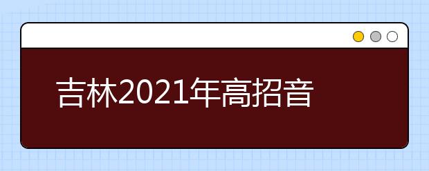 吉林2021年高招音樂類專業(yè)統(tǒng)考合格線