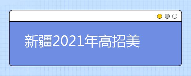 新疆2021年高招美術(shù)類專業(yè)統(tǒng)考合格線