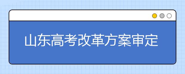 山東高考改革方案審定:自選三科納入總分 不分文理科