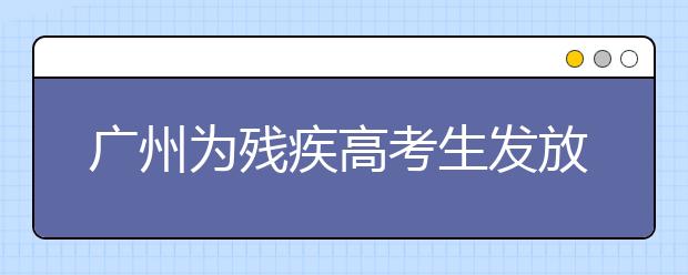 廣州為殘疾高考生發(fā)放185萬多元獎學金