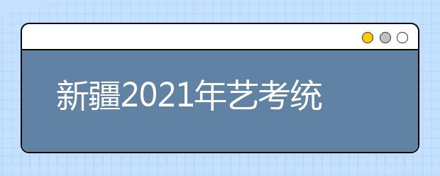 新疆2021年藝考統(tǒng)考成績(jī)查詢方式公布