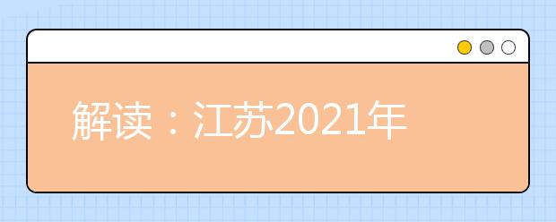 解读：江苏2021年普通高校招生考试安排和录取工作实施方案