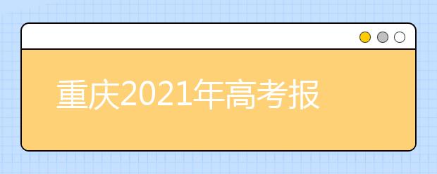 重庆2021年高考报名注意事项