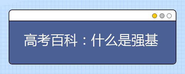 高考百科：什么是強(qiáng)基計劃