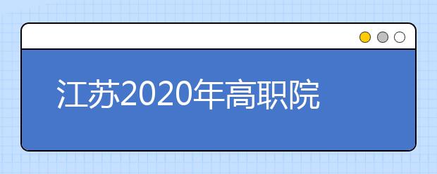 江蘇2020年高職院校提前招生2月20日至22日進行報名