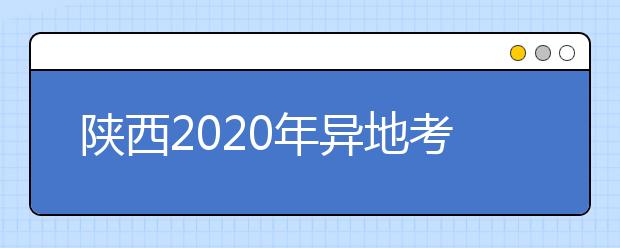 陜西2020年異地考生高考報名政策