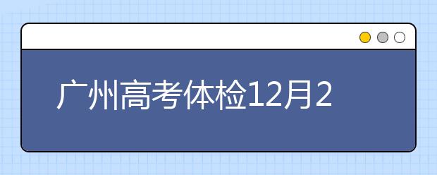 廣州高考體檢12月20日開始 2019年1月13日結(jié)束