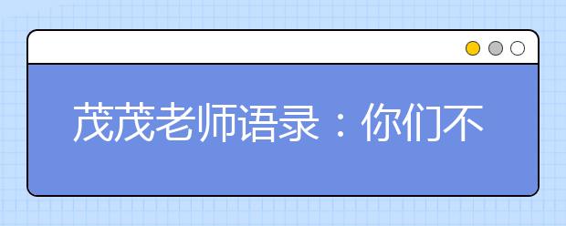 茂茂老師語錄：你們不要笑得那么神秘，弄得我好害怕