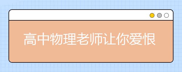 高中物理老师让你爱恨交加