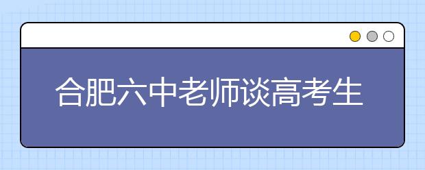 合肥六中老師談高考生物全國卷：選修模塊要“量身”