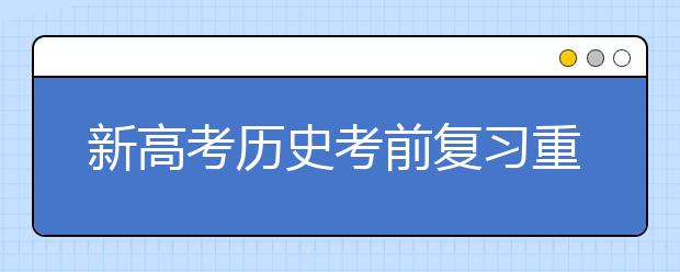 新高考?xì)v史考前復(fù)習(xí)重難點(diǎn)是啥 如何在最后階段搶分？