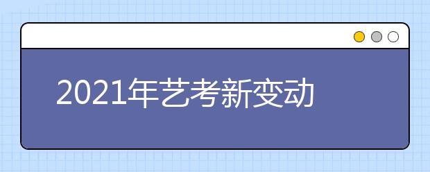 2021年藝考新變動(dòng)及線上考試注意事項(xiàng)