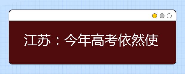 江苏：今年高考依然使用现行方案