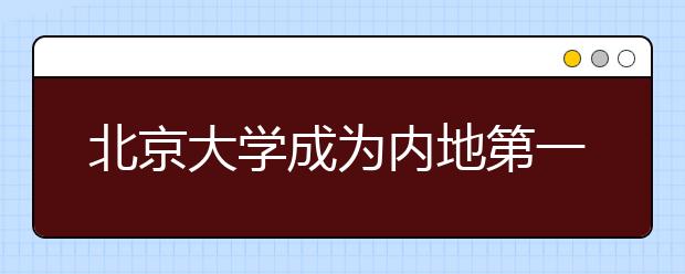 北京大学成为内地第一所22个学科全部进入前1%高校