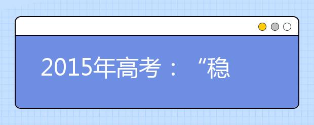 2019年高考：“稳”字当先，但好大学难考