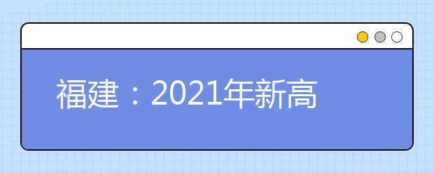 福建：2021年新高考適應(yīng)性考試20.1萬(wàn)名考生報(bào)考